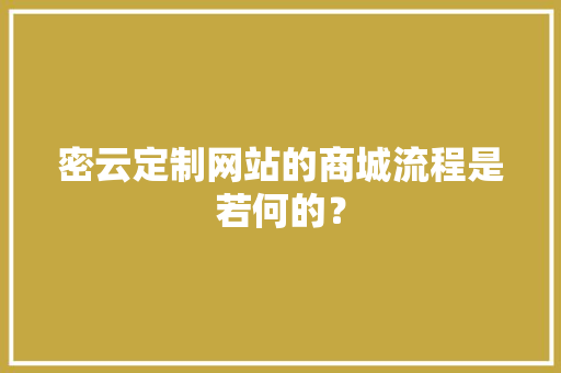 密云定制网站的商城流程是若何的？