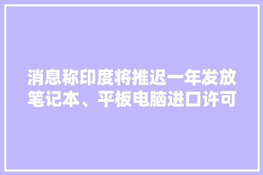 消息称印度将推迟一年发放笔记本、平板电脑进口许可证 消息称印度将推迟一年发放笔记本、平板电脑进口许可证 人工智能