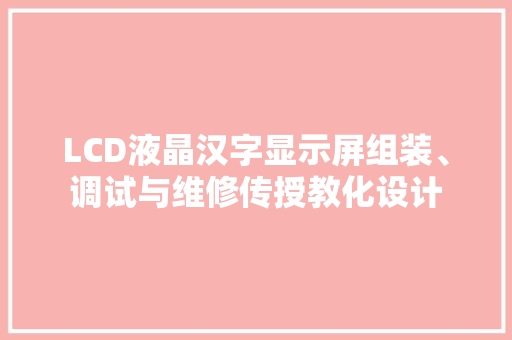 LCD液晶汉字显示屏组装、调试与维修传授教化设计