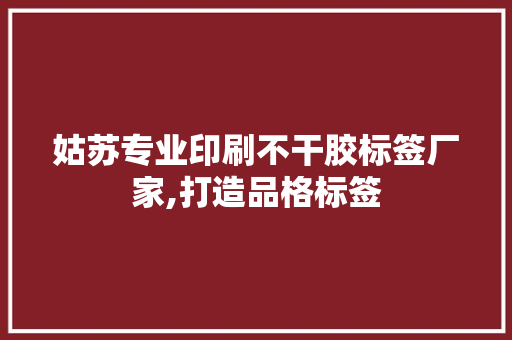 姑苏专业印刷不干胶标签厂家,打造品格标签 姑苏专业印刷不干胶标签厂家,打造品格标签 人工智能