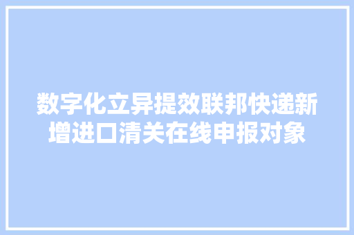 数字化立异提效联邦快递新增进口清关在线申报对象 数字化立异提效联邦快递新增进口清关在线申报对象 智能家居