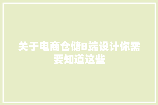 关于电商仓储B端设计你需要知道这些 关于电商仓储B端设计你需要知道这些 智能科技