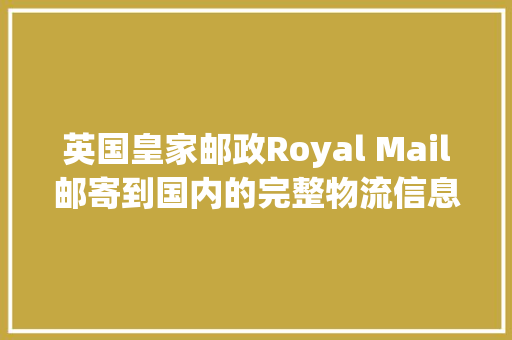 英国皇家邮政Royal Mail邮寄到国内的完整物流信息查询方法