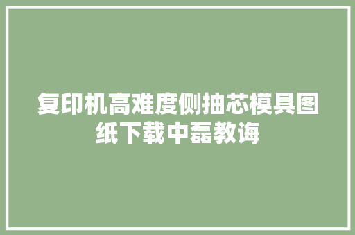 复印机高难度侧抽芯模具图纸下载中磊教诲