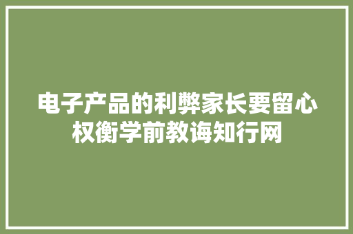 电子产品的利弊家长要留心权衡学前教诲知行网