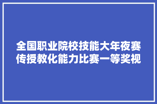 全国职业院校技能大年夜赛传授教化能力比赛一等奖视频（全）