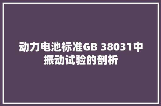 动力电池标准GB 38031中振动试验的剖析