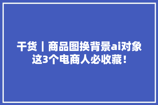 干货｜商品图换背景ai对象这3个电商人必收藏！