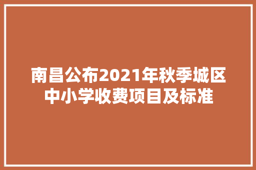 南昌公布2021年秋季城区中小学收费项目及标准 南昌公布2021年秋季城区中小学收费项目及标准 智能家居