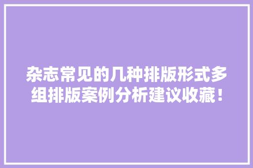 杂志常见的几种排版形式多组排版案例分析建议收藏！ 杂志常见的几种排版形式多组排版案例分析建议收藏！ 智能科技