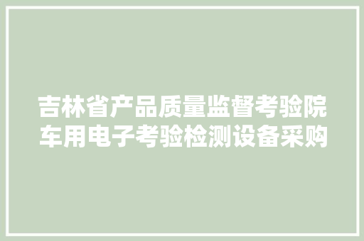 吉林省产品质量监督考验院车用电子考验检测设备采购项目中标公示 吉林省产品质量监督考验院车用电子考验检测设备采购项目中标公示 智能家居