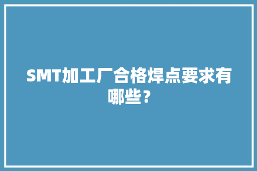 SMT加工厂合格焊点要求有哪些？ SMT加工厂合格焊点要求有哪些？ 人工智能