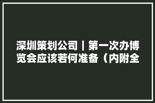 深圳策划公司｜第一次办博览会应该若何准备（内附全套筹划） 深圳策划公司｜第一次办博览会应该若何准备（内附全套筹划） 智能家居