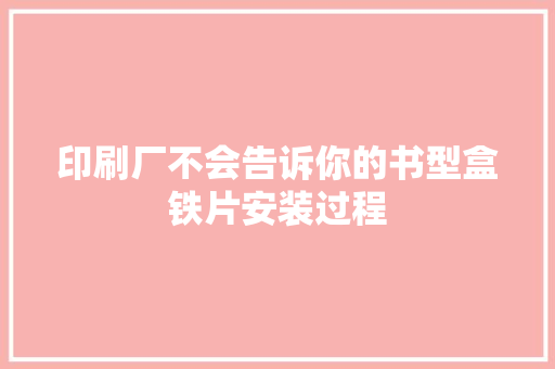 印刷厂不会告诉你的书型盒铁片安装过程 印刷厂不会告诉你的书型盒铁片安装过程 互联通信