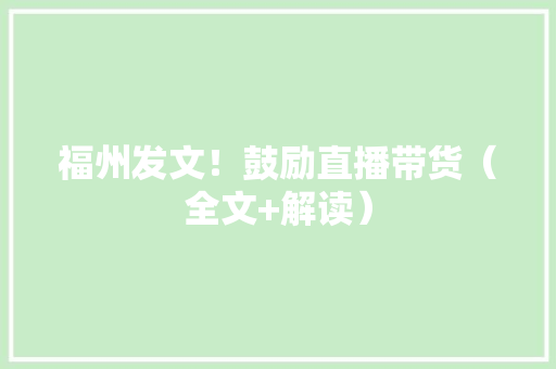 福州发文！鼓励直播带货（全文+解读） 福州发文！鼓励直播带货（全文+解读） 人工智能