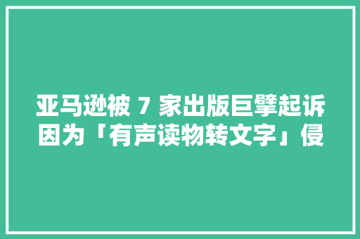 亚马逊被 7 家出版巨擘起诉因为「有声读物转文字」侵权
