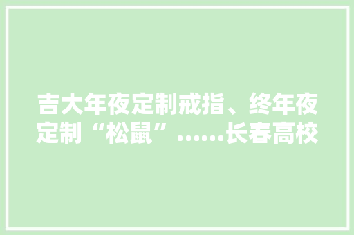 吉大年夜定制戒指、终年夜定制“松鼠”……长春高校那些各具特色的卒业礼物 吉大年夜定制戒指、终年夜定制“松鼠”……长春高校那些各具特色的卒业礼物 智能家居