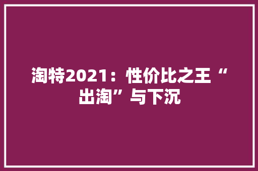 淘特2021：性价比之王“出淘”与下沉