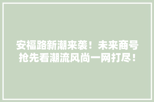 安福路新潮来袭！未来商号抢先看潮流风尚一网打尽！ 安福路新潮来袭！未来商号抢先看潮流风尚一网打尽！ 人工智能