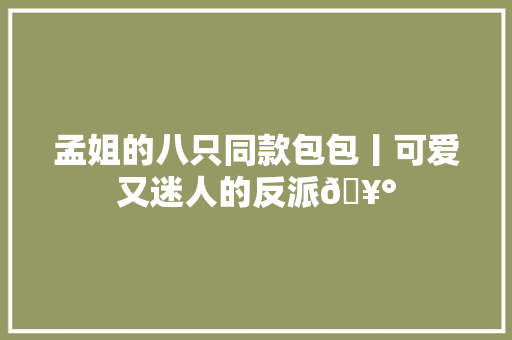 孟姐的八只同款包包丨可爱又迷人的反派🥰 孟姐的八只同款包包丨可爱又迷人的反派🥰 智能科技