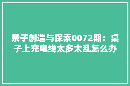 亲子创造与探索0072期：桌子上充电线太多太乱怎么办
