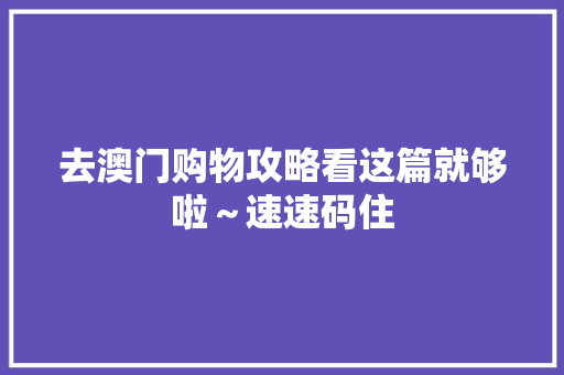 去澳门购物攻略看这篇就够啦～速速码住 去澳门购物攻略看这篇就够啦～速速码住 人工智能