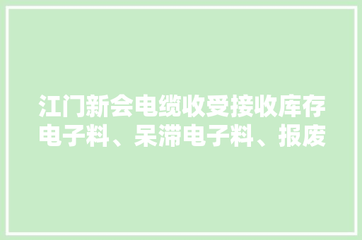 江门新会电缆收受接收库存电子料、呆滞电子料、报废电子产品... 江门新会电缆收受接收库存电子料、呆滞电子料、报废电子产品... 人工智能