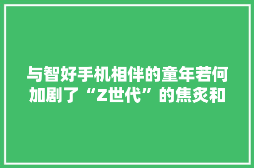与智好手机相伴的童年若何加剧了“Z世代”的焦炙和抑郁？