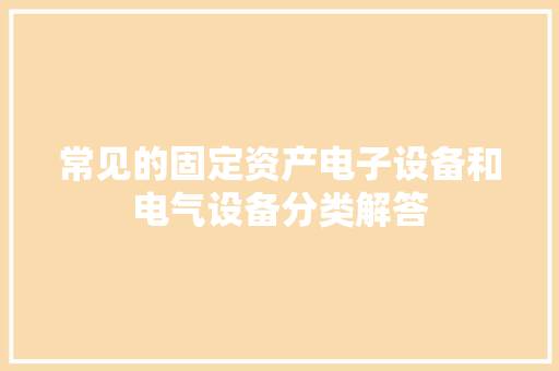 常见的固定资产电子设备和电气设备分类解答