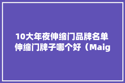 10大年夜伸缩门品牌名单 伸缩门牌子哪个好（Maigoo） 10大年夜伸缩门品牌名单 伸缩门牌子哪个好（Maigoo） 人工智能