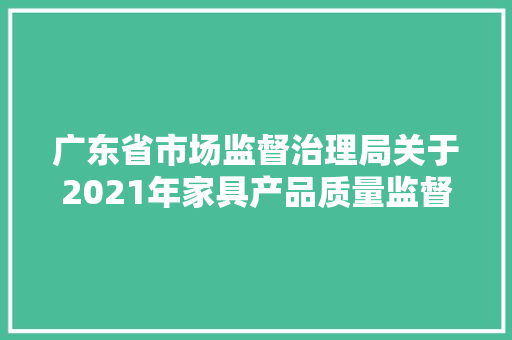广东省市场监督治理局关于2021年家具产品质量监督抽查情况的通知布告