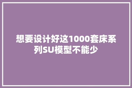 想要设计好这1000套床系列SU模型不能少 想要设计好这1000套床系列SU模型不能少 智能家居