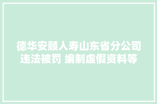 德华安顾人寿山东省分公司违法被罚 编制虚假资料等 德华安顾人寿山东省分公司违法被罚 编制虚假资料等 互联通信
