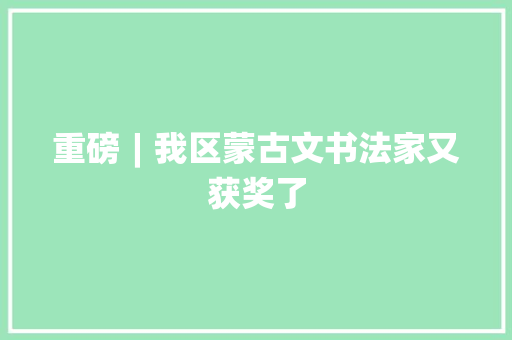 重磅︱我区蒙古文书法家又获奖了 重磅︱我区蒙古文书法家又获奖了 智能科技