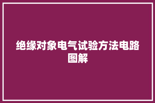 绝缘对象电气试验方法电路图解 绝缘对象电气试验方法电路图解 智能科技
