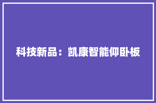 科技新品：凯康智能仰卧板 科技新品：凯康智能仰卧板 互联通信