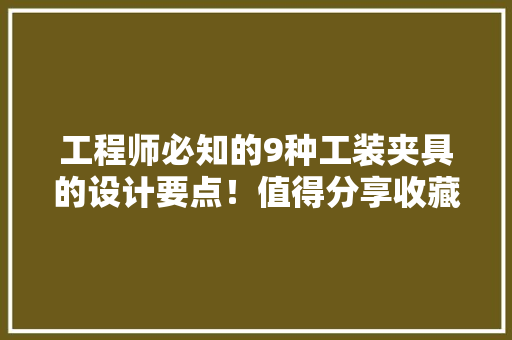 工程师必知的9种工装夹具的设计要点！值得分享收藏！ 工程师必知的9种工装夹具的设计要点！值得分享收藏！ 智能家居