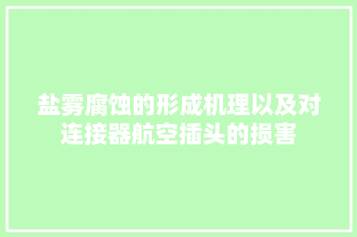 盐雾腐蚀的形成机理以及对连接器航空插头的损害 盐雾腐蚀的形成机理以及对连接器航空插头的损害 智能科技
