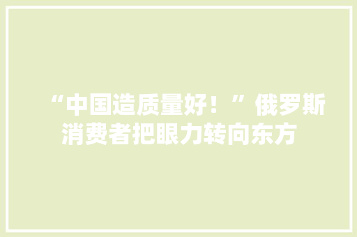 “中国造质量好！”俄罗斯消费者把眼力转向东方