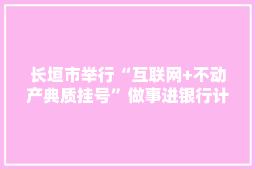 长垣市举行“互联网+不动产典质挂号”做事进银行计策合作签约典礼