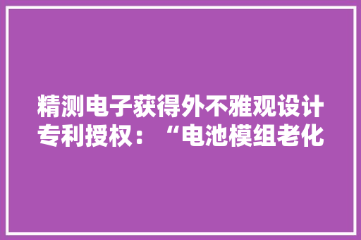 精测电子获得外不雅观设计专利授权：“电池模组老化测试柜”