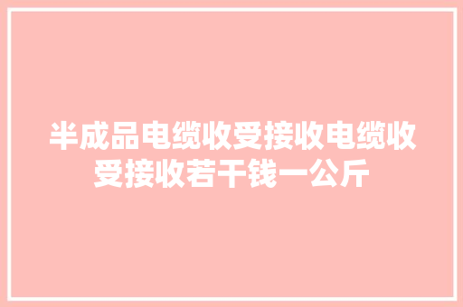 半成品电缆收受接收电缆收受接收若干钱一公斤