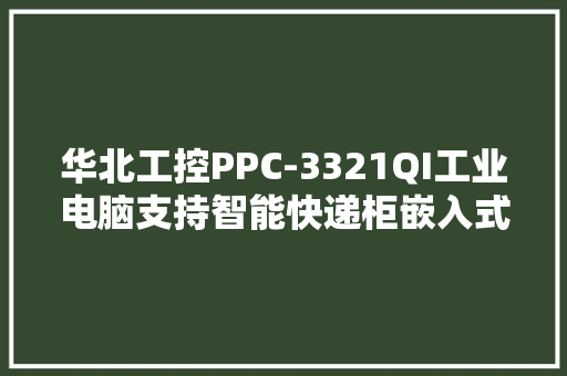 华北工控PPC-3321QI工业电脑支持智能快递柜嵌入式应用
