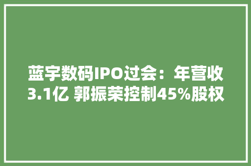 蓝宇数码IPO过会：年营收3.1亿 郭振荣控制45%股权