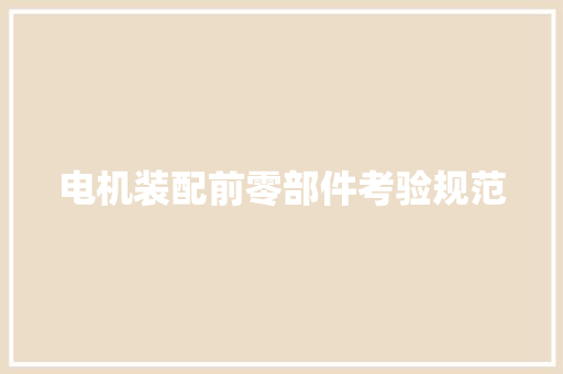 电机装配前零部件考验规范 电机装配前零部件考验规范 智能家居