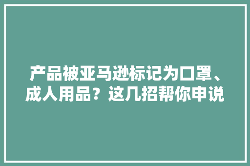 产品被亚马逊标记为口罩、成人用品？这几招帮你申说回来 互联通信