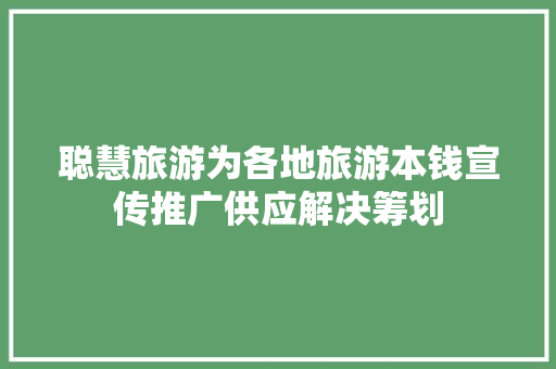 聪慧旅游为各地旅游本钱宣传推广供应解决筹划