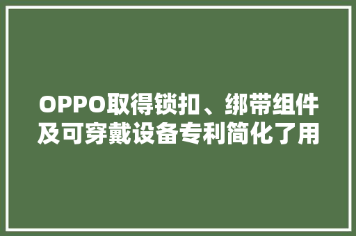 OPPO取得锁扣、绑带组件及可穿戴设备专利简化了用户的穿戴操作提升了佩戴的便捷性