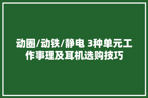动圈/动铁/静电 3种单元工作事理及耳机选购技巧 动圈/动铁/静电 3种单元工作事理及耳机选购技巧 智能科技