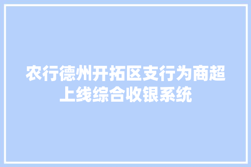 农行德州开拓区支行为商超上线综合收银系统 农行德州开拓区支行为商超上线综合收银系统 人工智能